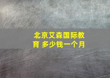 北京艾森国际教育 多少钱一个月